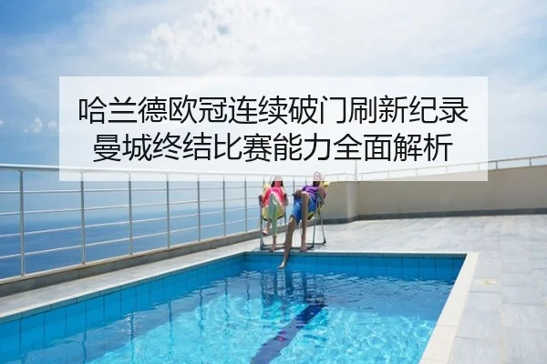 哈兰德欧冠连续破门刷新纪录 曼城终结比赛能力全面解析