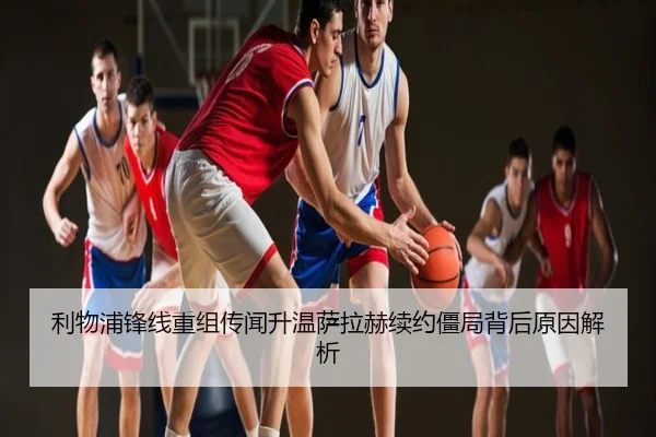 利物浦锋线重组传闻升温萨拉赫续约僵局背后原因解析