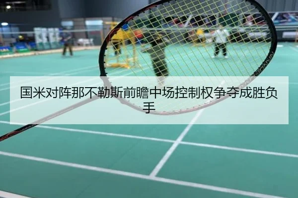 国米对阵那不勒斯前瞻中场控制权争夺成胜负手